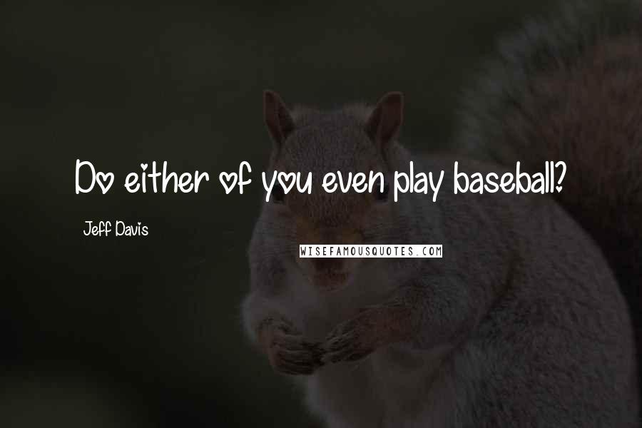 Jeff Davis quotes: Do either of you even play baseball?