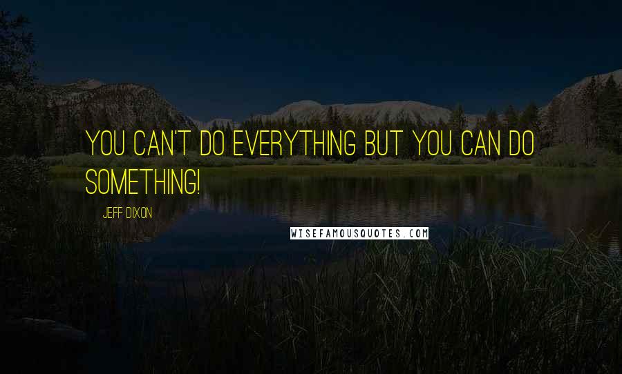 Jeff Dixon quotes: You can't do everything but you can do something!