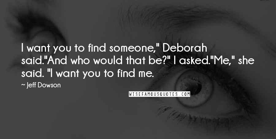Jeff Dowson quotes: I want you to find someone," Deborah said."And who would that be?" I asked."Me," she said. "I want you to find me.