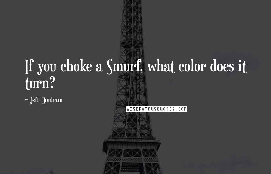 Jeff Dunham quotes: If you choke a Smurf, what color does it turn?