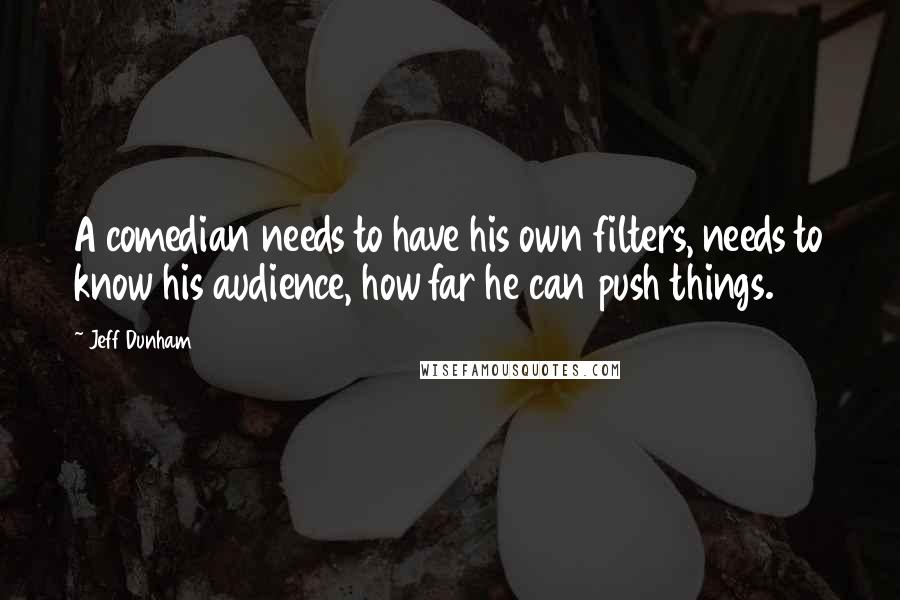 Jeff Dunham quotes: A comedian needs to have his own filters, needs to know his audience, how far he can push things.