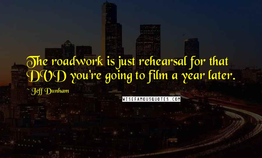 Jeff Dunham quotes: The roadwork is just rehearsal for that DVD you're going to film a year later.