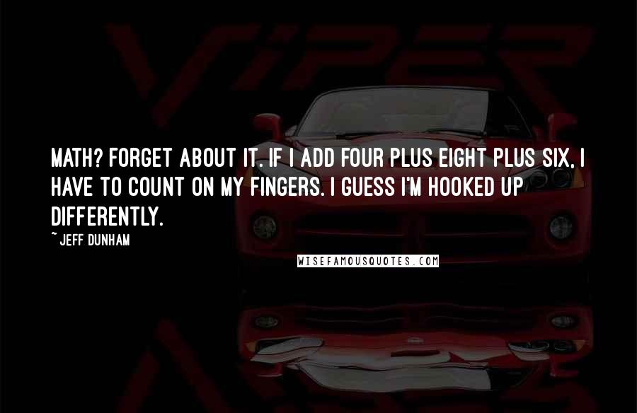 Jeff Dunham quotes: Math? Forget about it. If I add four plus eight plus six, I have to count on my fingers. I guess I'm hooked up differently.