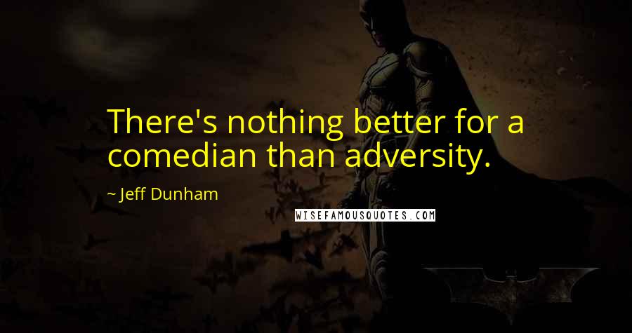 Jeff Dunham quotes: There's nothing better for a comedian than adversity.