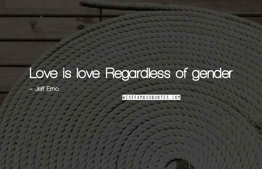 Jeff Erno quotes: Love is love. Regardless of gender.