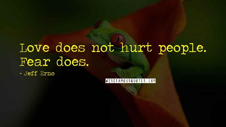 Jeff Erno quotes: Love does not hurt people. Fear does.