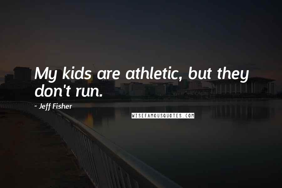 Jeff Fisher quotes: My kids are athletic, but they don't run.