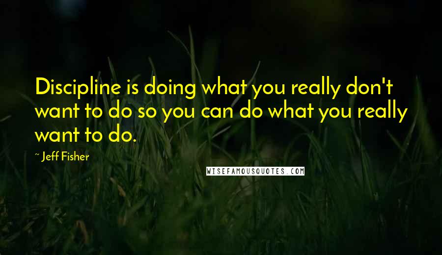 Jeff Fisher quotes: Discipline is doing what you really don't want to do so you can do what you really want to do.