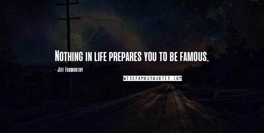 Jeff Foxworthy quotes: Nothing in life prepares you to be famous.