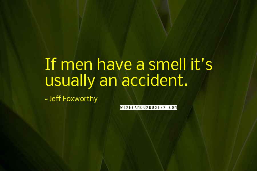 Jeff Foxworthy quotes: If men have a smell it's usually an accident.