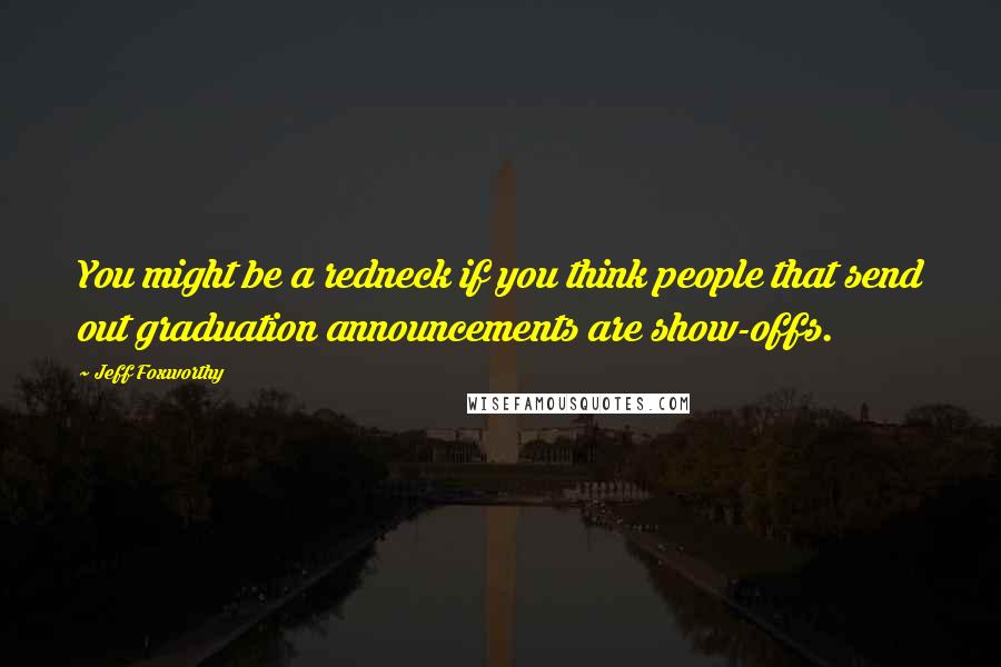 Jeff Foxworthy quotes: You might be a redneck if you think people that send out graduation announcements are show-offs. Jeff Foxworthy quotes: You might be a redneck if you think people that send out graduation announcements are show-offs.