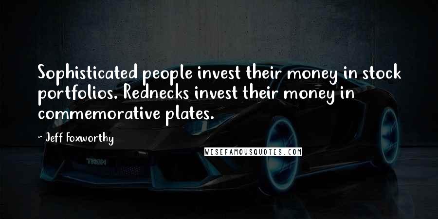 Jeff Foxworthy quotes: Sophisticated people invest their money in stock portfolios. Rednecks invest their money in commemorative plates. Jeff Foxworthy quotes: Sophisticated people invest their money in stock portfolios. Rednecks invest their money in commemorative plates.