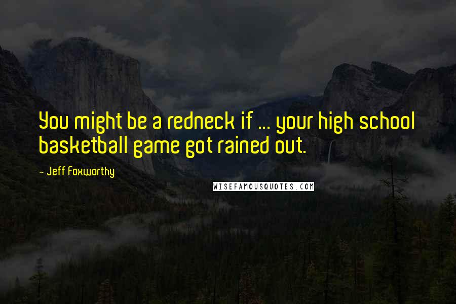 Jeff Foxworthy quotes: You might be a redneck if ... your high school basketball game got rained out.