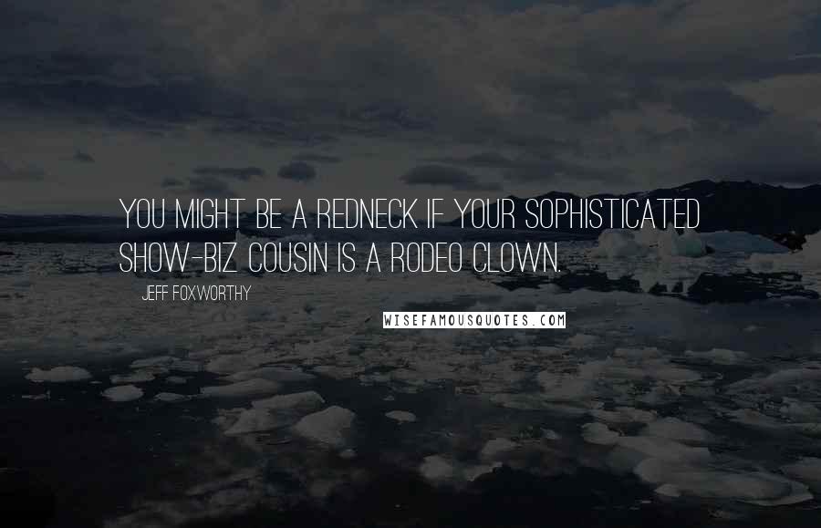 Jeff Foxworthy quotes: You might be a redneck if your sophisticated show-biz cousin is a rodeo clown.