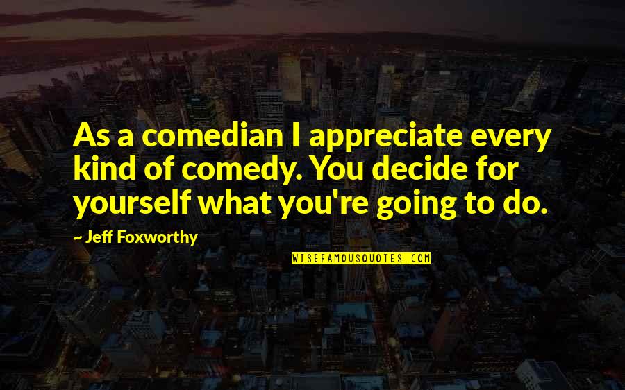 Jeff Foxworthy Quotes By Jeff Foxworthy: As a comedian I appreciate every kind of Jeff Foxworthy Quotes By Jeff Foxworthy: As a comedian I appreciate every kind of