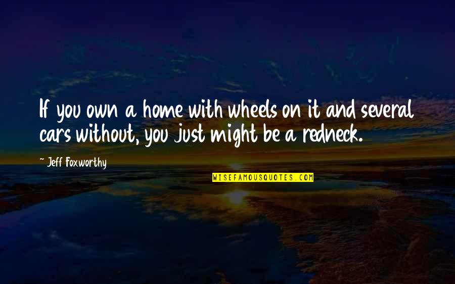 Jeff Foxworthy Quotes By Jeff Foxworthy: If you own a home with wheels on Jeff Foxworthy Quotes By Jeff Foxworthy: If you own a home with wheels on
