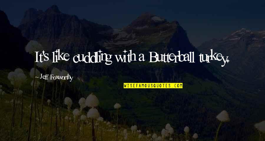 Jeff Foxworthy Quotes By Jeff Foxworthy: It's like cuddling with a Butterball turkey. Jeff Foxworthy Quotes By Jeff Foxworthy: It's like cuddling with a Butterball turkey.