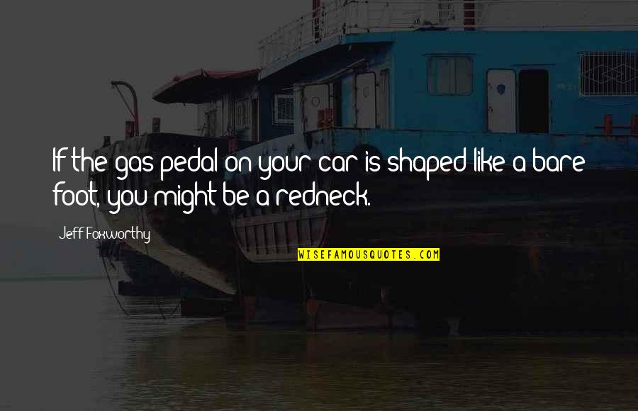 Jeff Foxworthy Redneck Quotes By Jeff Foxworthy: If the gas pedal on your car is