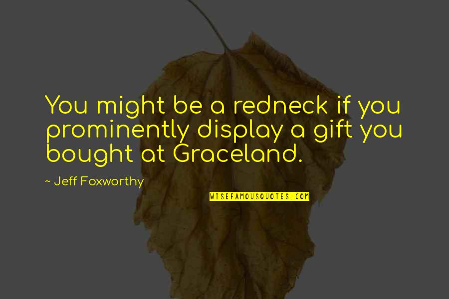 Jeff Foxworthy Redneck Quotes By Jeff Foxworthy: You might be a redneck if you prominently