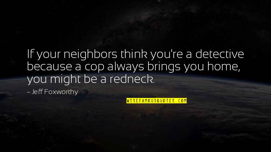 Jeff Foxworthy Redneck Quotes By Jeff Foxworthy: If your neighbors think you're a detective because Jeff Foxworthy Redneck Quotes By Jeff Foxworthy: If your neighbors think you're a detective because