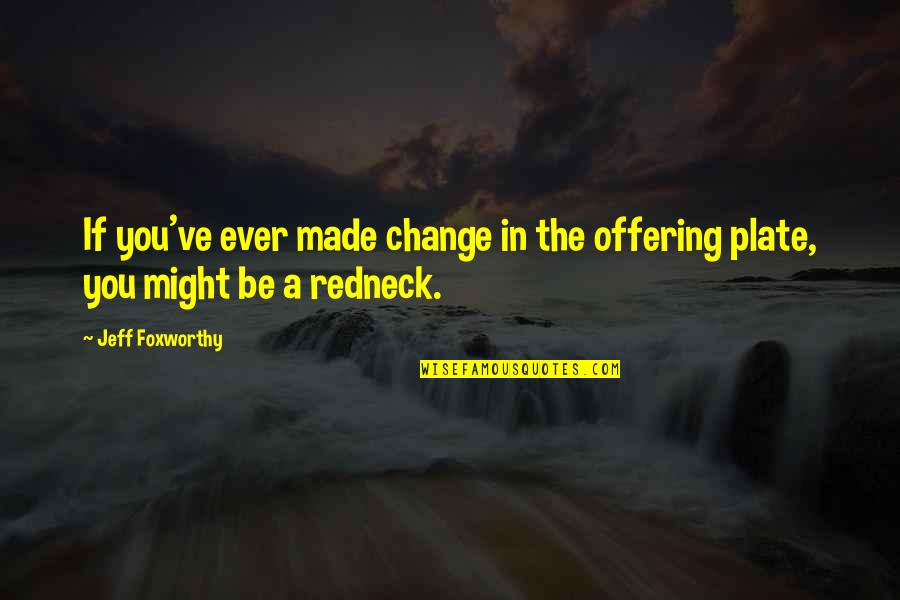 Jeff Foxworthy Redneck Quotes By Jeff Foxworthy: If you've ever made change in the offering