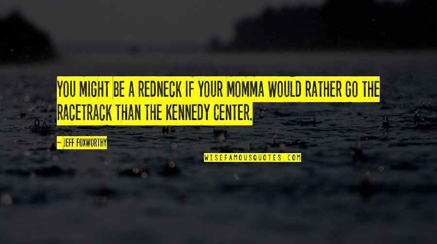 Jeff Foxworthy Redneck Quotes By Jeff Foxworthy: You might be a redneck if your Momma Jeff Foxworthy Redneck Quotes By Jeff Foxworthy: You might be a redneck if your Momma
