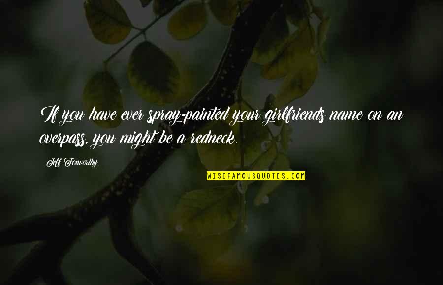 Jeff Foxworthy Redneck Quotes By Jeff Foxworthy: If you have ever spray-painted your girlfriends name Jeff Foxworthy Redneck Quotes By Jeff Foxworthy: If you have ever spray-painted your girlfriends name