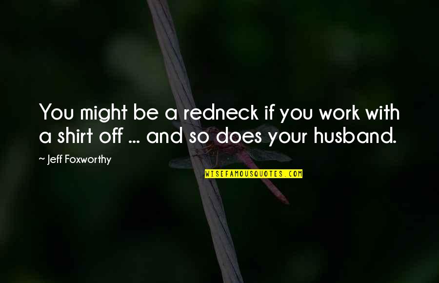 Jeff Foxworthy Redneck Quotes By Jeff Foxworthy: You might be a redneck if you work