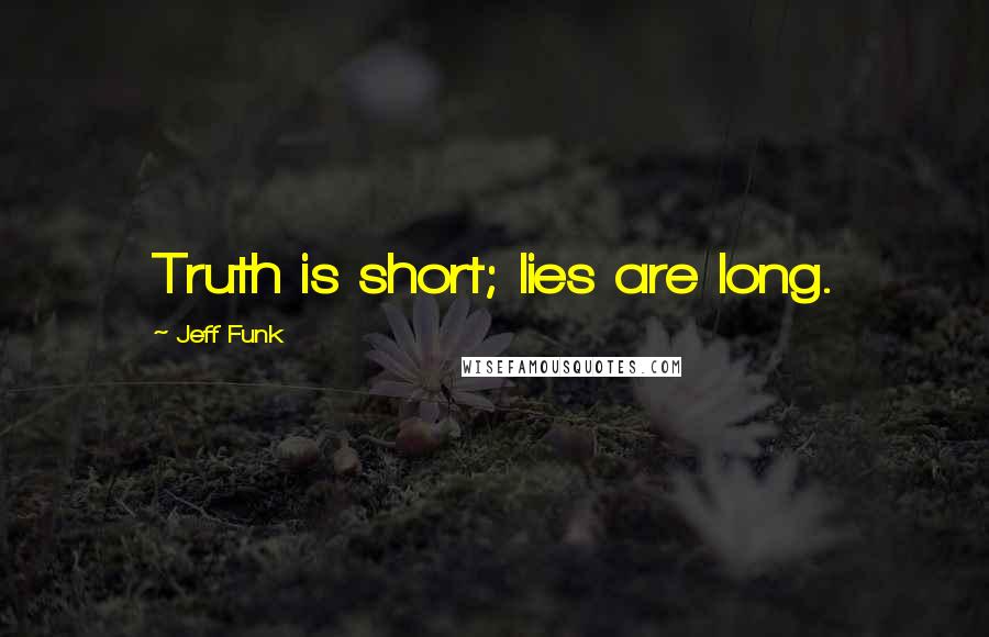 Jeff Funk quotes: Truth is short; lies are long.