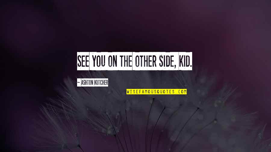 Jeff Galloway Inspirational Quotes By Ashton Kutcher: See you on the other side, kid.