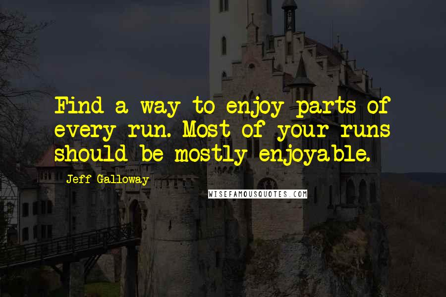 Jeff Galloway quotes: Find a way to enjoy parts of every run. Most of your runs should be mostly enjoyable.