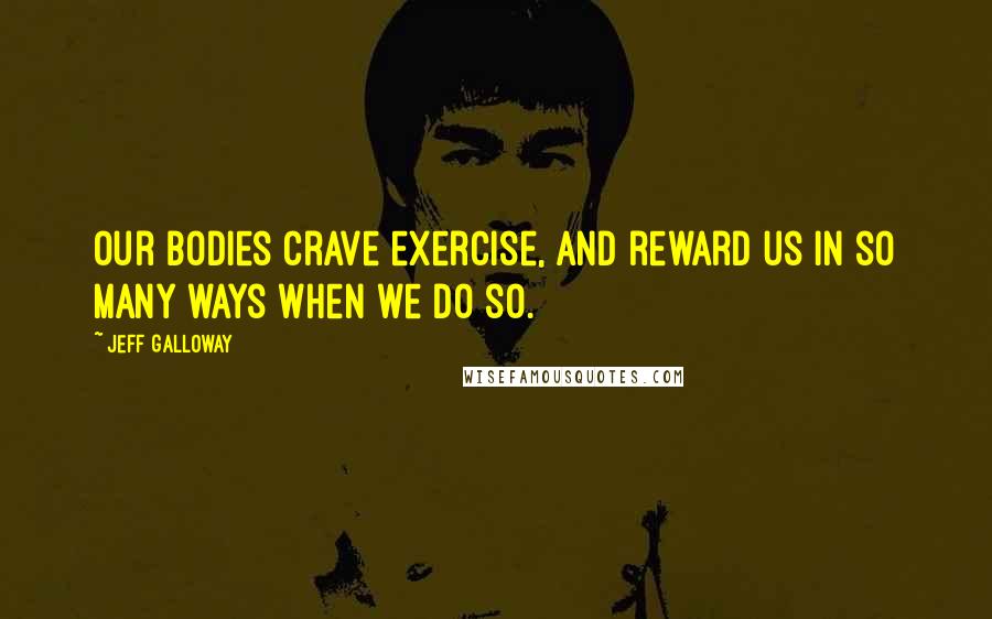 Jeff Galloway quotes: Our bodies crave exercise, and reward us in so many ways when we do so.