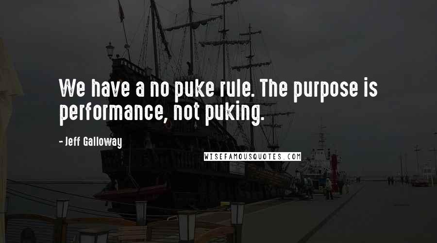 Jeff Galloway quotes: We have a no puke rule. The purpose is performance, not puking.