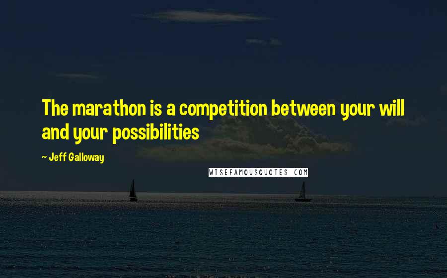 Jeff Galloway quotes: The marathon is a competition between your will and your possibilities