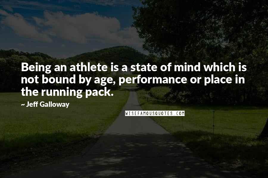 Jeff Galloway quotes: Being an athlete is a state of mind which is not bound by age, performance or place in the running pack.