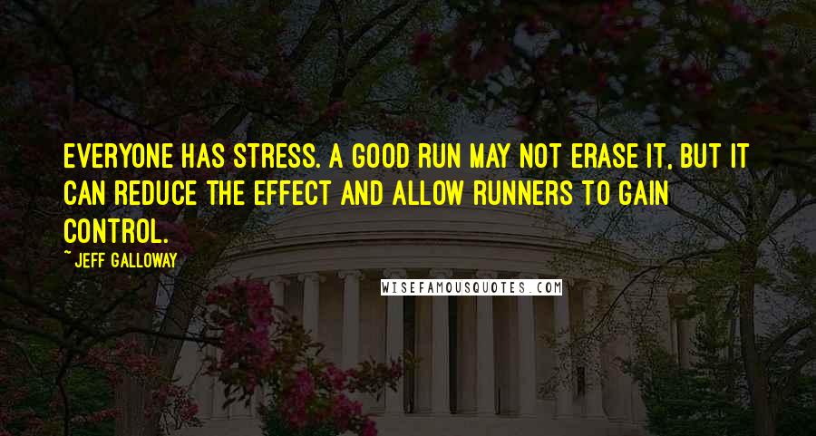 Jeff Galloway quotes: Everyone has stress. A good run may not erase it, but it can reduce the effect and allow runners to gain control.