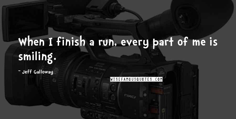 Jeff Galloway quotes: When I finish a run, every part of me is smiling.
