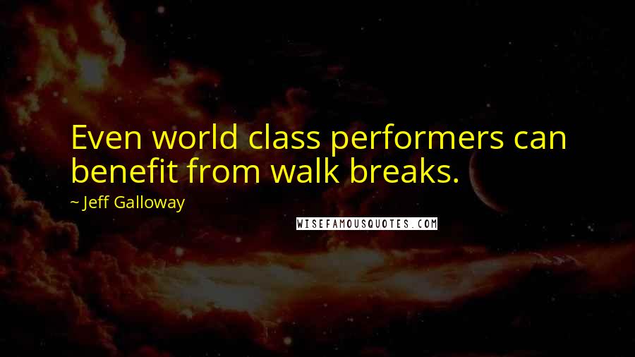 Jeff Galloway quotes: Even world class performers can benefit from walk breaks.