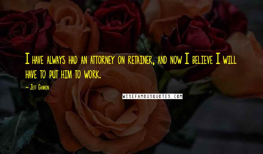 Jeff Gannon quotes: I have always had an attorney on retainer, and now I believe I will have to put him to work.