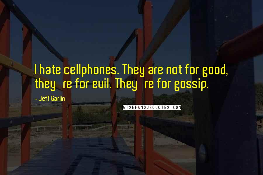 Jeff Garlin quotes: I hate cellphones. They are not for good, they're for evil. They're for gossip.