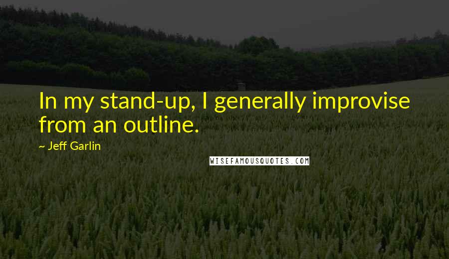 Jeff Garlin quotes: In my stand-up, I generally improvise from an outline.