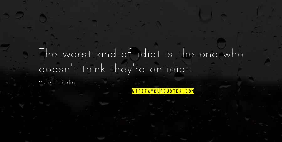 Jeff Garlin Quotes By Jeff Garlin: The worst kind of idiot is the one