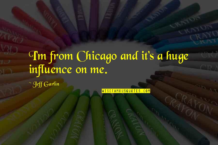 Jeff Garlin Quotes By Jeff Garlin: I'm from Chicago and it's a huge influence