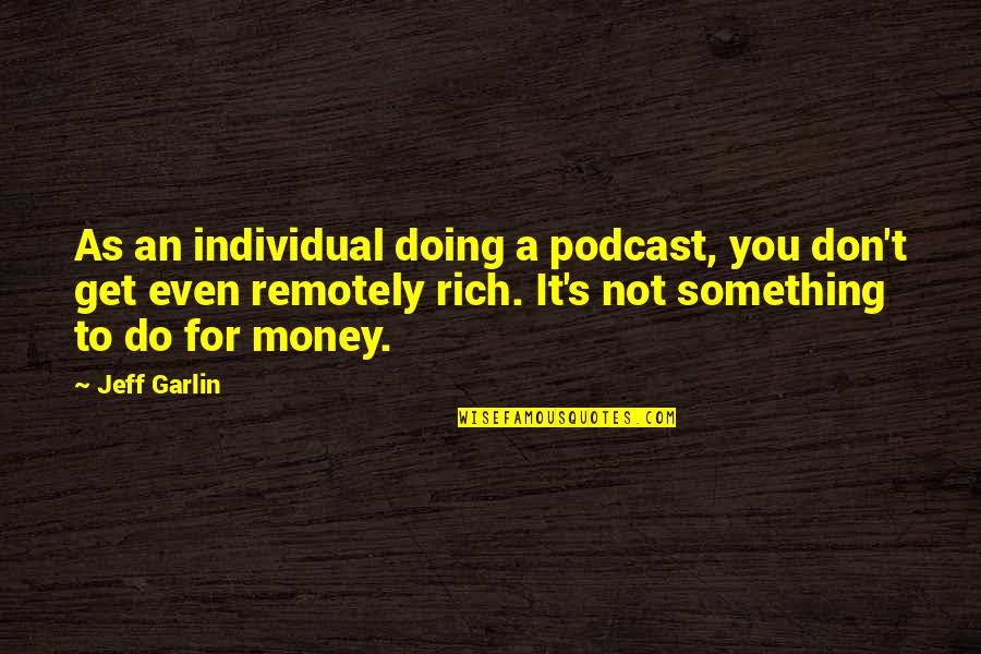 Jeff Garlin Quotes By Jeff Garlin: As an individual doing a podcast, you don't Jeff Garlin Quotes By Jeff Garlin: As an individual doing a podcast, you don't