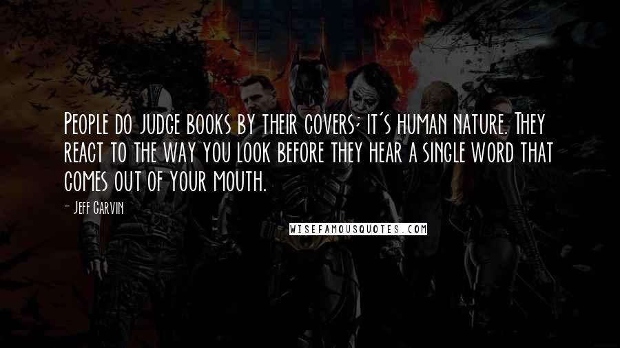 Jeff Garvin quotes: People do judge books by their covers; it's human nature. They react to the way you look before they hear a single word that comes out of your mouth.