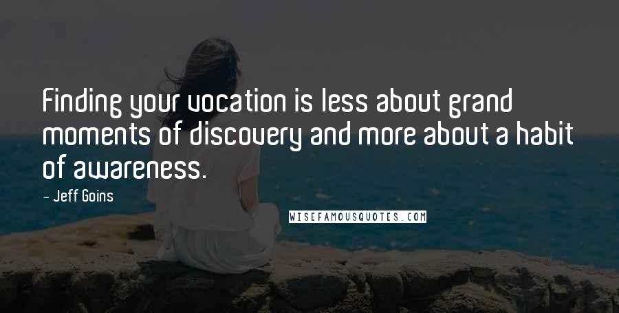 Jeff Goins quotes: Finding your vocation is less about grand moments of discovery and more about a habit of awareness.