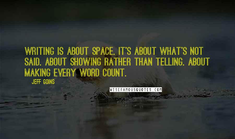 Jeff Goins quotes: Writing is about space. It's about what's not said. About showing rather than telling. About making every word count.