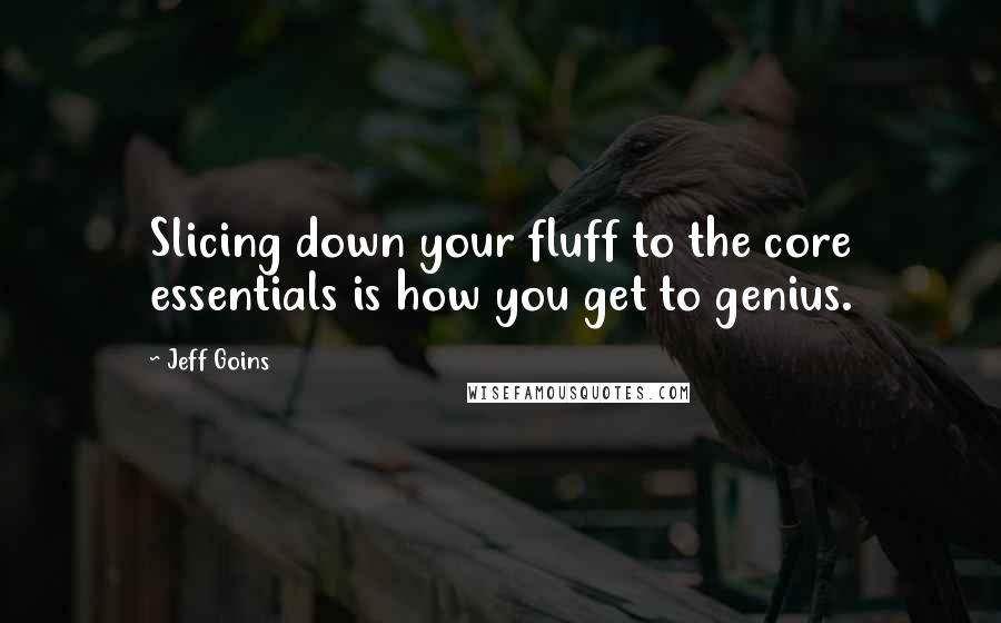 Jeff Goins quotes: Slicing down your fluff to the core essentials is how you get to genius.