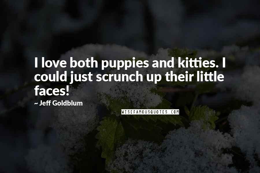 Jeff Goldblum quotes: I love both puppies and kitties. I could just scrunch up their little faces!