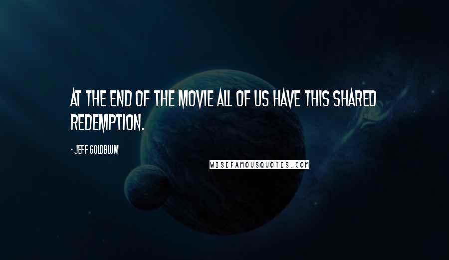 Jeff Goldblum quotes: At the end of the movie all of us have this shared redemption.